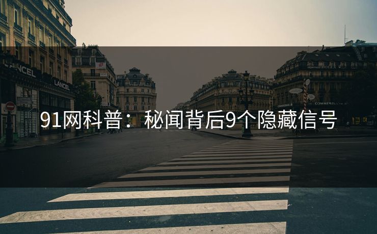 91网科普：秘闻背后9个隐藏信号