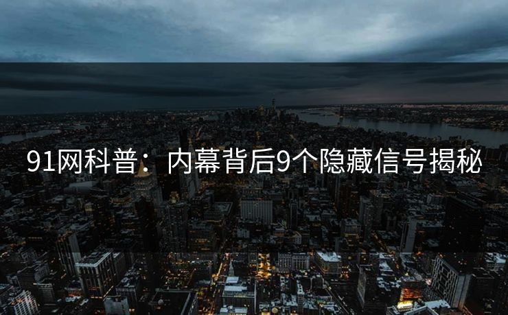 91网科普：内幕背后9个隐藏信号揭秘