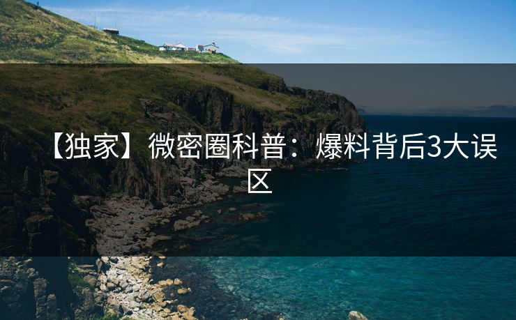 【独家】微密圈科普：爆料背后3大误区