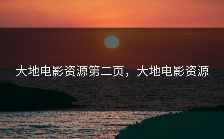 大地电影资源第二页，大地电影资源