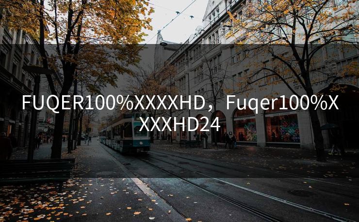 FUQER100%XXXXHD，Fuqer100%XXXXHD24